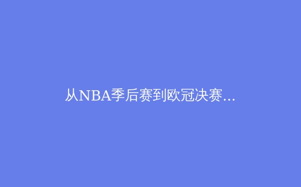 从NBA季后赛到欧冠决赛：数据化时代下体育竞技的战术革命与人性光辉 - 4